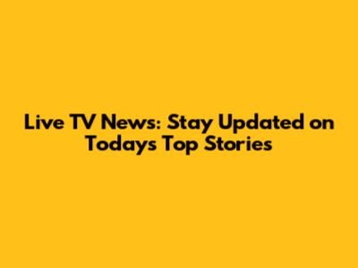 Live TV News: Stay Updated on Today's Top Stories