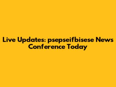 Live Updates: psepseifbisese News Conference Today