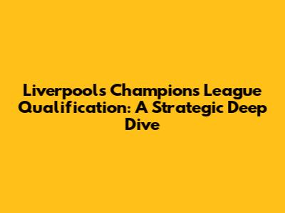 Liverpool's Champions League Qualification: A Strategic Deep Dive