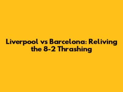 Liverpool vs Barcelona: Reliving the 8-2 Thrashing