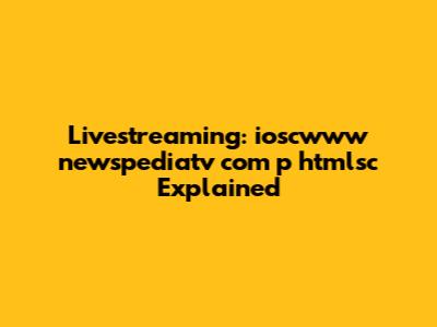 Livestreaming: ioscwww newspediatv com p htmlsc Explained
