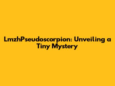 LmzhPseudoscorpion: Unveiling a Tiny Mystery