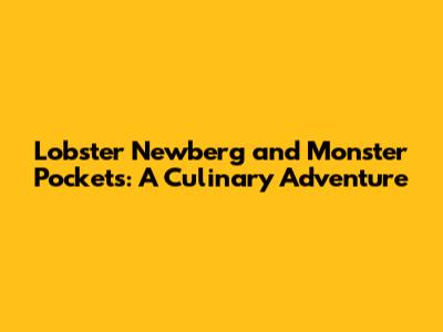 Lobster Newberg and Monster Pockets: A Culinary Adventure