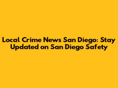 Local Crime News San Diego: Stay Updated on San Diego Safety