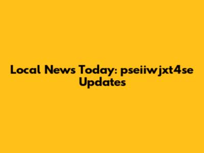 Local News Today: pseiiwjxt4se Updates