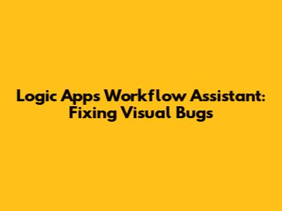 Logic Apps Workflow Assistant: Fixing Visual Bugs