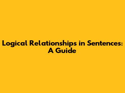 Logical Relationships in Sentences: A Guide