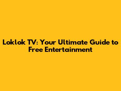 Loklok TV: Your Ultimate Guide to Free Entertainment