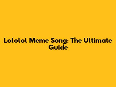 Lololol Meme Song: The Ultimate Guide