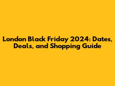 London Black Friday 2024: Dates, Deals, and Shopping Guide