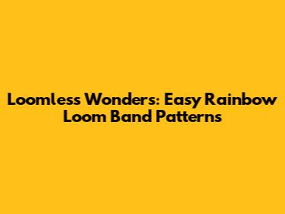 Loomless Wonders: Easy Rainbow Loom Band Patterns