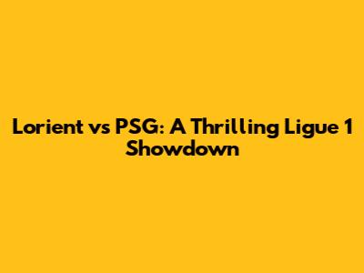 Lorient vs PSG: A Thrilling Ligue 1 Showdown