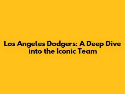 Los Angeles Dodgers: A Deep Dive into the Iconic Team