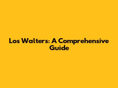 Los Walters: A Comprehensive Guide
