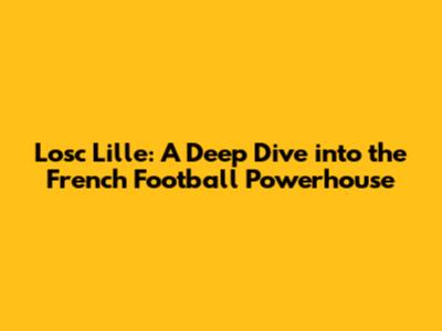 Losc Lille: A Deep Dive into the French Football Powerhouse