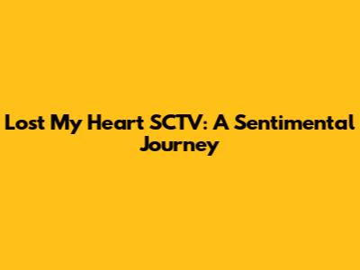 Lost My Heart SCTV: A Sentimental Journey