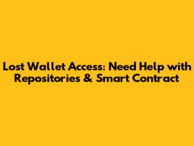 Lost Wallet Access: Need Help with Repositories & Smart Contract