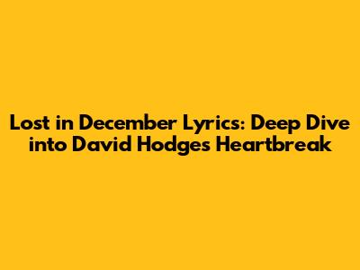Lost in December Lyrics: Deep Dive into David Hodges' Heartbreak