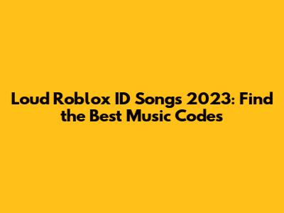 Loud Roblox ID Songs 2023: Find the Best Music Codes