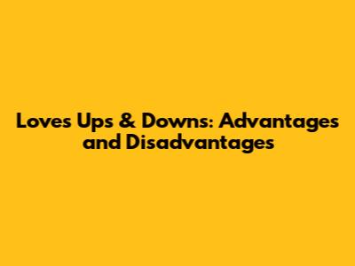 Love's Ups & Downs: Advantages and Disadvantages
