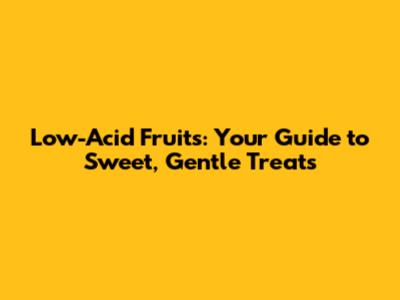 Low-Acid Fruits: Your Guide to Sweet, Gentle Treats