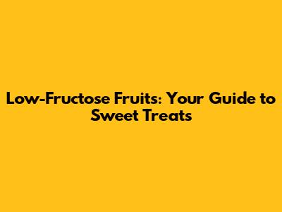 Low-Fructose Fruits: Your Guide to Sweet Treats