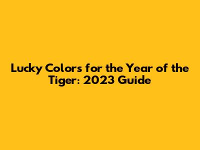 Lucky Colors for the Year of the Tiger: 2023 Guide