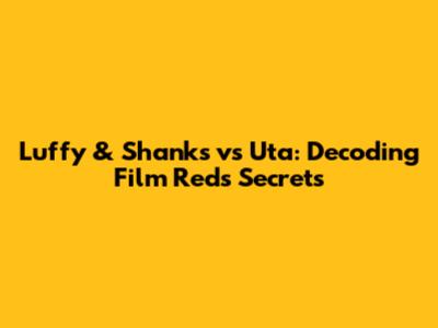 Luffy & Shanks vs Uta: Decoding Film Red's Secrets