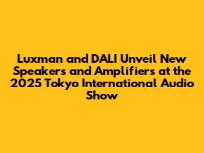 Luxman and DALI Unveil New Speakers and Amplifiers at the 2025 Tokyo International Audio Show