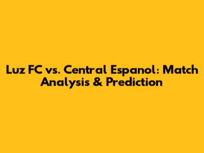 Luz FC vs. Central Espanol: Match Analysis & Prediction