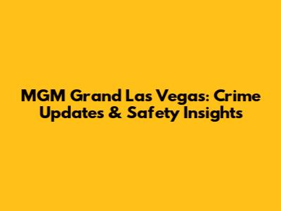 MGM Grand Las Vegas: Crime Updates & Safety Insights