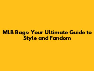 MLB Bags: Your Ultimate Guide to Style and Fandom