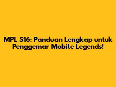 MPL S16: Panduan Lengkap untuk Penggemar Mobile Legends!