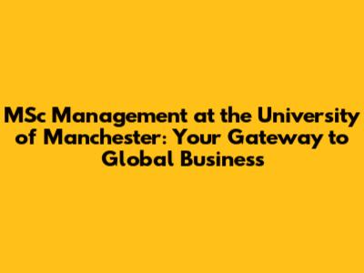 MSc Management at the University of Manchester: Your Gateway to Global Business