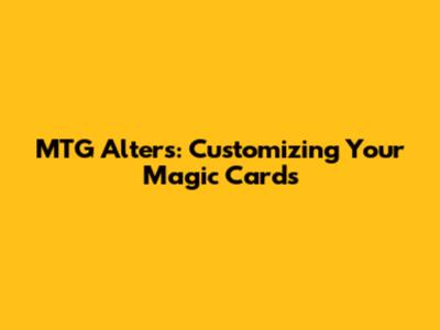 MTG Alters: Customizing Your Magic Cards