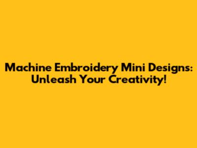 Machine Embroidery Mini Designs: Unleash Your Creativity!