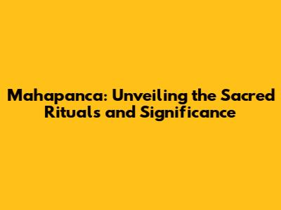 Mahapanca: Unveiling the Sacred Rituals and Significance