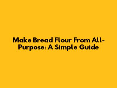 Make Bread Flour From All-Purpose: A Simple Guide