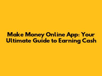Make Money Online App: Your Ultimate Guide to Earning Cash