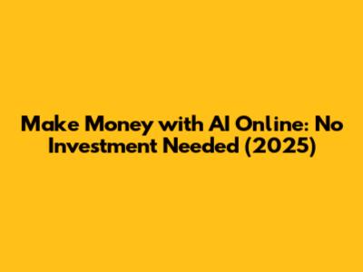 Make Money with AI Online: No Investment Needed (2025)