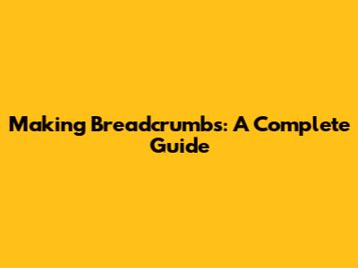 Making Breadcrumbs: A Complete Guide