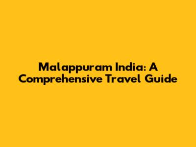 Malappuram India: A Comprehensive Travel Guide