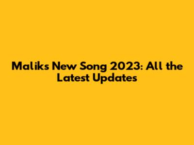 Malik's New Song 2023: All the Latest Updates