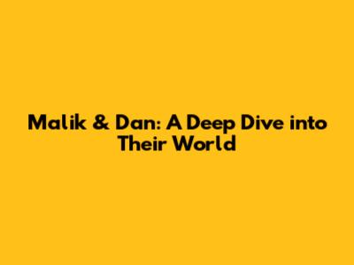 Malik & Dan: A Deep Dive into Their World