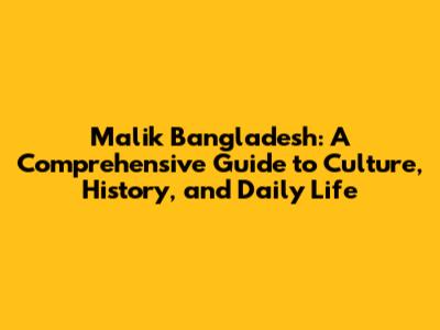 Malik Bangladesh: A Comprehensive Guide to Culture, History, and Daily Life