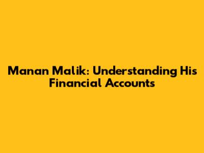 Manan Malik: Understanding His Financial Accounts
