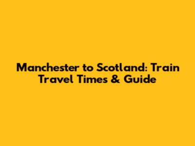 Manchester to Scotland: Train Travel Times & Guide