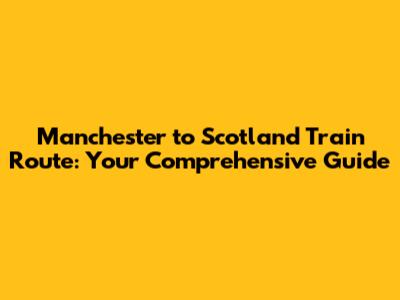 Manchester to Scotland Train Route: Your Comprehensive Guide