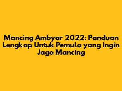 Mancing Ambyar 2022: Panduan Lengkap Untuk Pemula yang Ingin Jago Mancing