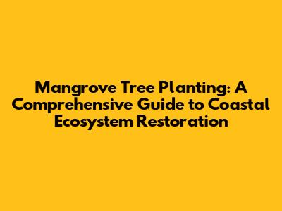 Mangrove Tree Planting: A Comprehensive Guide to Coastal Ecosystem Restoration